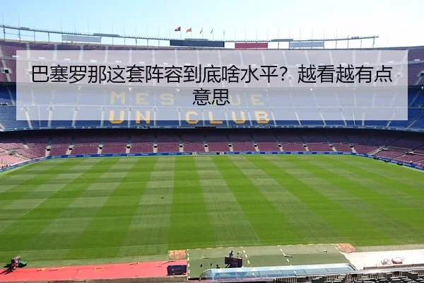 巴塞罗那这套阵容到底啥水平？越看越有点意思