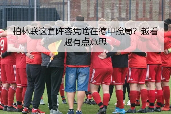柏林联这套阵容凭啥在德甲搅局？越看越有点意思