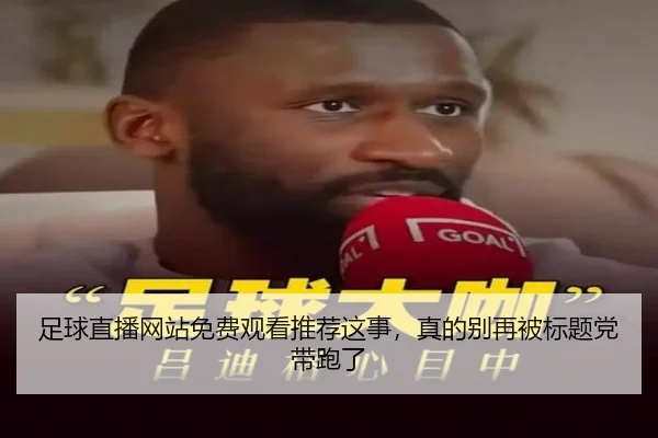 足球直播网站免费观看推荐这事，真的别再被标题党带跑了