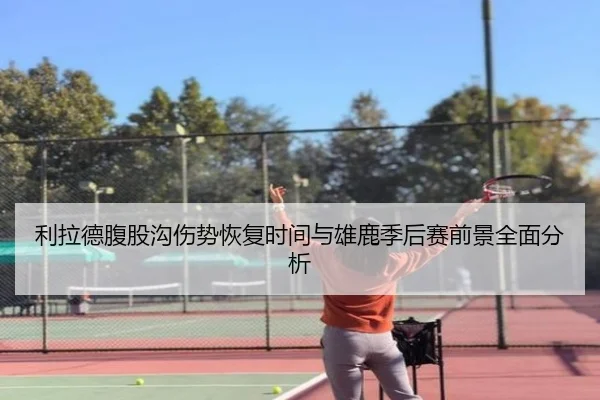 利拉德腹股沟伤势恢复时间与雄鹿季后赛前景全面分析