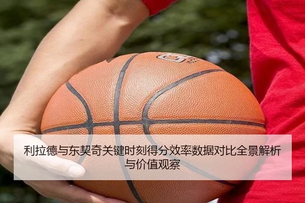利拉德与东契奇关键时刻得分效率数据对比全景解析与价值观察