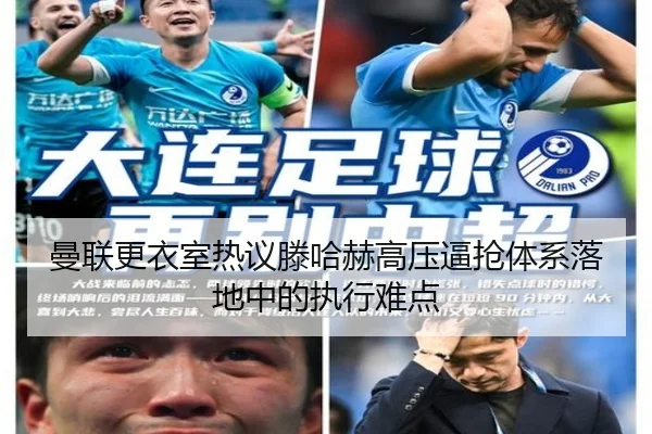 曼联更衣室热议滕哈赫高压逼抢体系落地中的执行难点