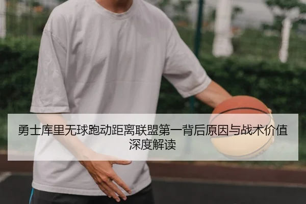 勇士库里无球跑动距离联盟第一背后原因与战术价值深度解读
