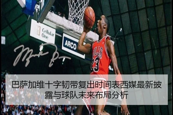 巴萨加维十字韧带复出时间表西媒最新披露与球队未来布局分析