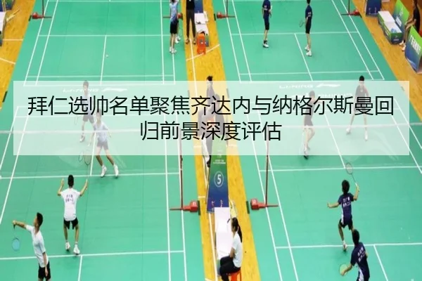 拜仁选帅名单聚焦齐达内与纳格尔斯曼回归前景深度评估