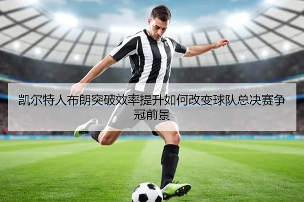 凯尔特人布朗突破效率提升如何改变球队总决赛争冠前景