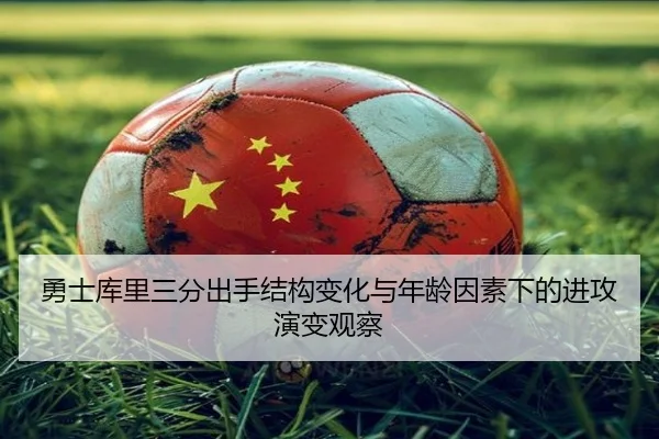 勇士库里三分出手结构变化与年龄因素下的进攻演变观察