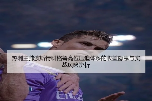热刺主帅波斯特科格鲁高位压迫体系的收益隐患与实战风险辨析