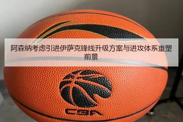 阿森纳考虑引进伊萨克锋线升级方案与进攻体系重塑前景