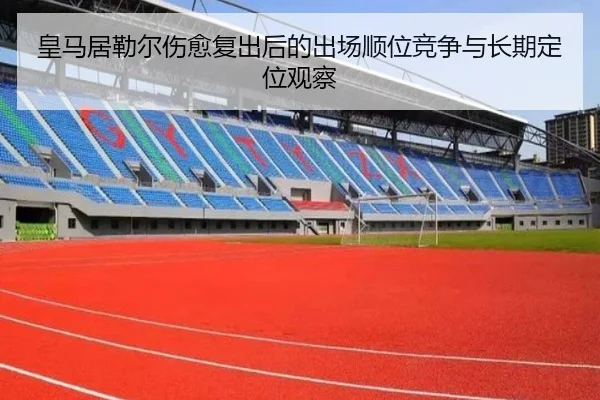 皇马居勒尔伤愈复出后的出场顺位竞争与长期定位观察