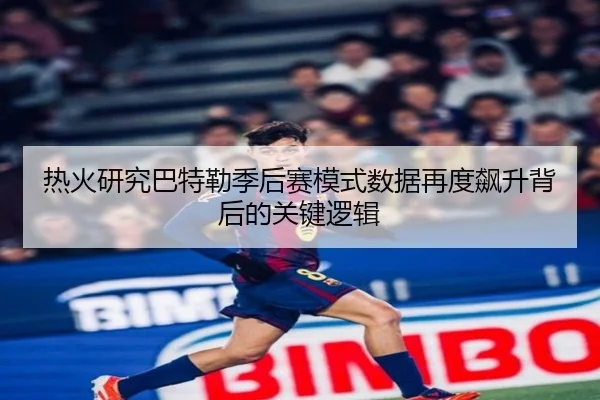 热火研究巴特勒季后赛模式数据再度飙升背后的关键逻辑