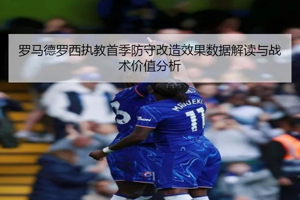 罗马德罗西执教首季防守改造效果数据解读与战术价值分析