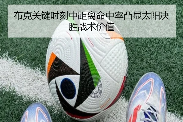 布克关键时刻中距离命中率凸显太阳决胜战术价值
