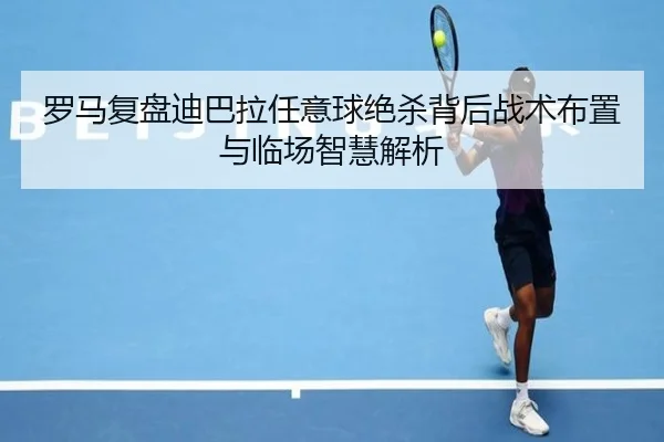 罗马复盘迪巴拉任意球绝杀背后战术布置与临场智慧解析