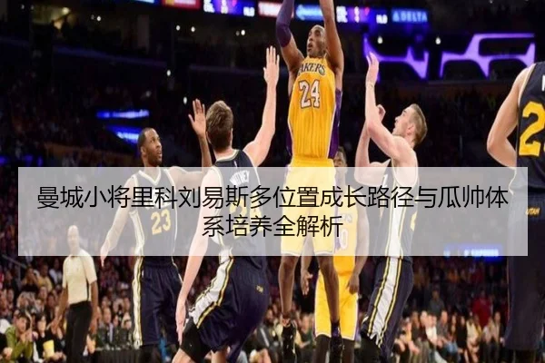 曼城小将里科刘易斯多位置成长路径与瓜帅体系培养全解析