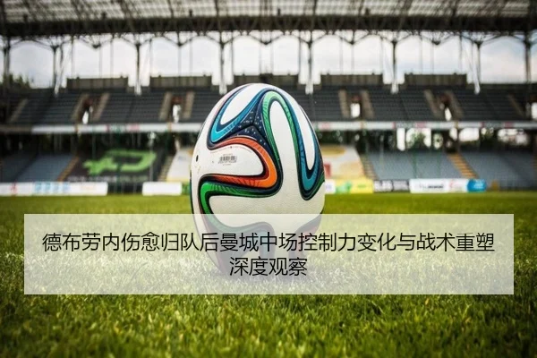 德布劳内伤愈归队后曼城中场控制力变化与战术重塑深度观察