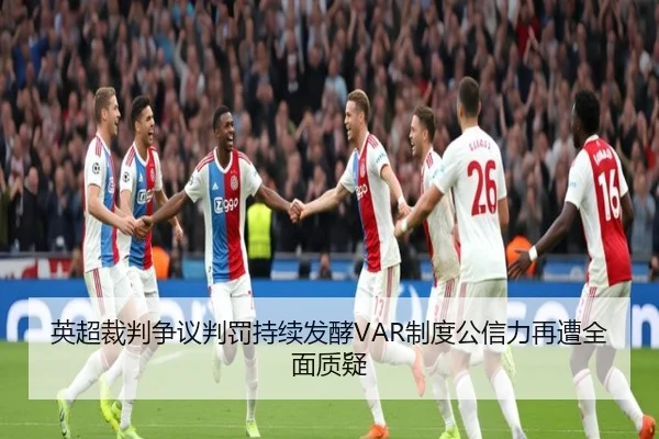 英超裁判争议判罚持续发酵VAR制度公信力再遭全面质疑