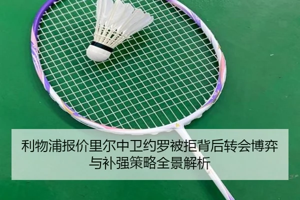 利物浦报价里尔中卫约罗被拒背后转会博弈与补强策略全景解析