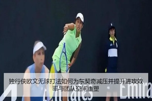 独行侠欧文无球打法如何为东契奇减压并提升进攻效率与团队空间重塑