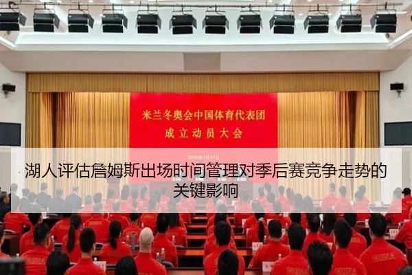 湖人评估詹姆斯出场时间管理对季后赛竞争走势的关键影响