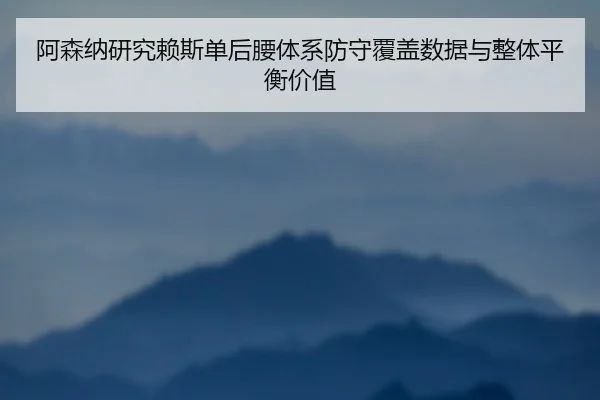 阿森纳研究赖斯单后腰体系防守覆盖数据与整体平衡价值