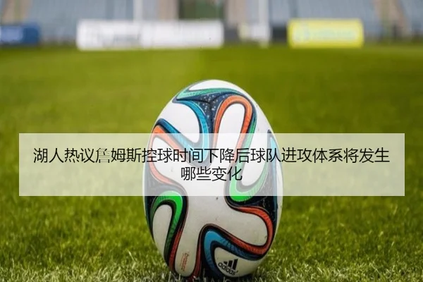 湖人热议詹姆斯控球时间下降后球队进攻体系将发生哪些变化