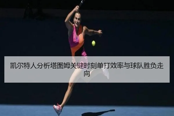 凯尔特人分析塔图姆关键时刻单打效率与球队胜负走向