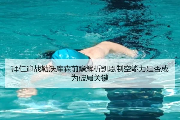 拜仁迎战勒沃库森前瞻解析凯恩制空能力是否成为破局关键