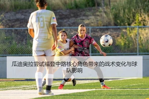 瓜迪奥拉尝试福登中路核心角色带来的战术变化与球队影响