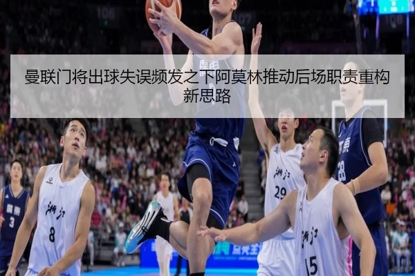 曼联门将出球失误频发之下阿莫林推动后场职责重构新思路