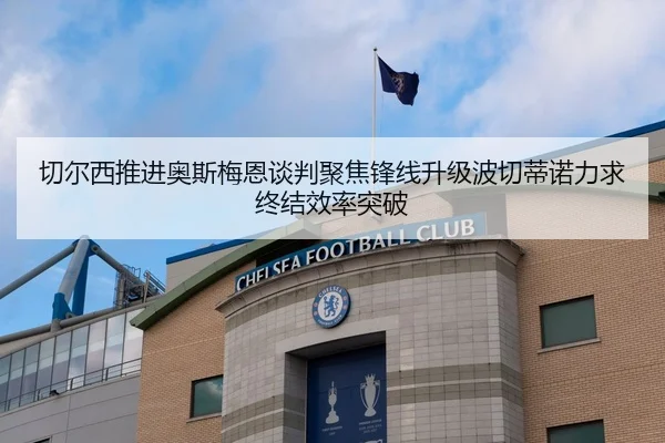 切尔西推进奥斯梅恩谈判聚焦锋线升级波切蒂诺力求终结效率突破
