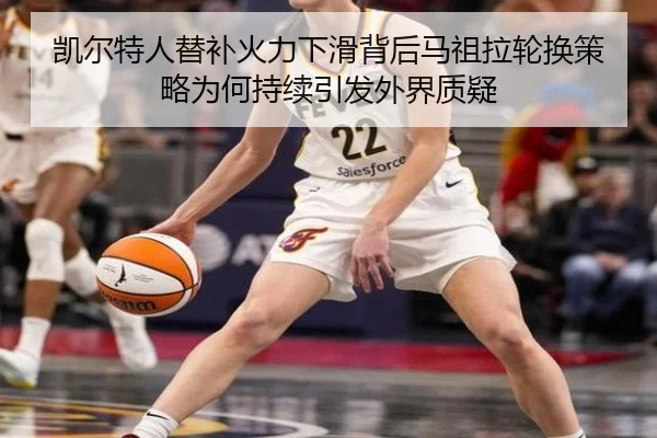 凯尔特人替补火力下滑背后马祖拉轮换策略为何持续引发外界质疑